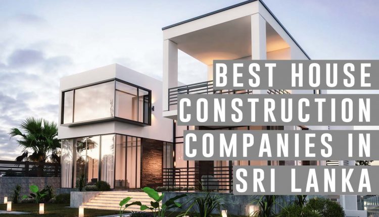 Best House Construction Companies in Sri Lanka